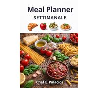 IL MIO PLANNER DEI PASTI SETTIMANALE.: Organizza i tuoi pasti settimanali e pianifica una cucina sana e senza stress, colazione, pranzo merenda e cena.