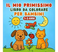 Il Mio Primissimo Libro da Colorare per Bambini: 60 Disegni e Scritte Semplici per Stimolare Creatività e Abilità Motorie nei Piccoli da 1 a 3 Anni.