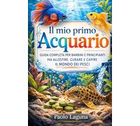 Il mio primo Acquario: Guida completa per bambini e principianti per allestire, curare e capire il mondo dei pesci