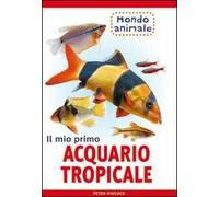 Il mio primo acquario tropicale. Ediz. illustrata