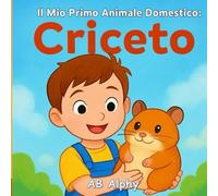 Il Mio Primo Animale Domestico: Criceto: Una tenera storia illustrata per bambini sul primo criceto, l’amore e la cura degli animali