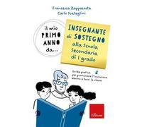 Il mio primo anno da... insegnante sostegno alla scuola secondaria di 1° grado. Guida pratica per promuovere l'inclusione dentro e fuori la classe