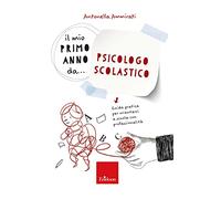 Il mio primo anno da... psicologo scolastico. Guida pratica per orientarsi a scuola con professionalità