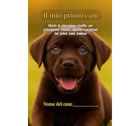 Il mio primo cane: Diario di educazione cinofila,appunti, routine e progressi dei primi mesi insieme