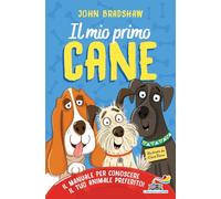 Il mio primo cane. Il manuale per conoscere il tuo animale preferito