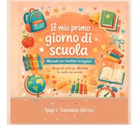 Il Mio Primo Giorno di Scuola: Manuale per Bambini Coraggiosi - Un Piccolo Aiuto per Affrontare la Scuola con Serenità 4-7 anni