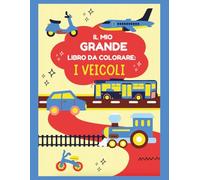 Il Mio Primo Grande Libro da Colorare: I VEICOLI: Con trattori, treni, camion, ambulanze, barche e tanti altri mezzi!