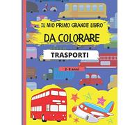 Il Mio Primo Grande Libro Da Colorare - Trasporti: 40 fantastici disegni di automobili, aeroplani, barche e camion. Album per bambini 2-8 anni