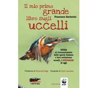 Il mio primo grande libro sugli uccelli. Guida al riconoscimento delle specie italiane e loro evoluzione: uccelli, i dinosauri di oggi