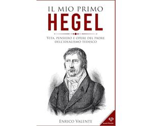 IL MIO PRIMO HEGEL: Vita, pensiero e opere del padre dell'idealismo tedesco: 11