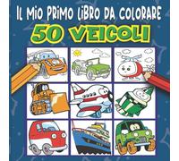 Il Mio Primo Libro da Colorare 50 veicoli: 50 disegni da colorare per bambini dai 2-3-4-5-6 anni di auto, camion,moto, aerei, ruspe barche che faranno ... in attività creative e rilassanti