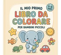 Il Mio Primo Libro da Colorare per Bambini Piccoli: 50 Disegni Grandi e Semplici con Animali, Forme e Oggetti da Colorare per Bambini da 1 a 3 Anni