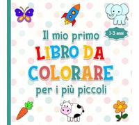 Il mio primo libro da colorare per i più piccoli (1-3 anni): Divertimento a colori per bambini - Giochi educativi