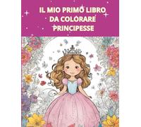 Il Mio Primo Libro da Colorare - Principesse: Album da colorare per bambini 2-9 anni, 50 pagine di principesse