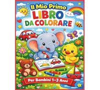 IL MIO PRIMO LIBRO DA COLORARE: UN MONDO DI DISEGNI SEMPLICI, GRANDI E DIVERTENTI PENSATO APPOSTA PER BAMBINI DA 1 A 3 ANNI