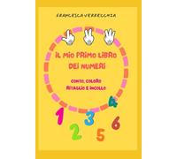 IL MIO PRIMO LIBRO DEI NUMERI: conto, coloro, ritaglio e incollo - Quaderno di attività per bambini 3-5 anni per imparare numeri e quantità