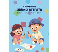 Il Mio Primo Libro di Attività: Imparare Lettere, Numeri, Forme e Colori - Per bambini dai 3 ai 6 anni - Oltre 100 pagine di divertimento!