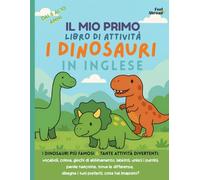 Il Mio Primo Libro di Attività sui Dinosauri in Inglese per Bambini 5-10 Anni Impara l’inglese con giochi, labirinti, parole e tante attività per imparare dinosauri in inglese!