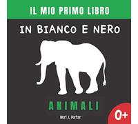 Il Mio Primo Libro in Bianco e Nero - Animali.: Libro Di Contrasto Per La Stimolazione Visiva Dei Neonati e Bambino.