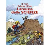 Il mio primo libro Larousse delle scienze. Della vita e della terra