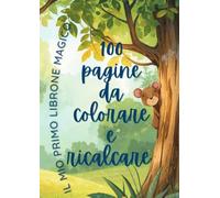 IL MIO PRIMO LIBRONE 100 PAGINE DA COLORARE E RICALCARE