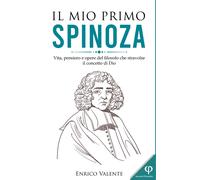 IL MIO PRIMO SPINOZA: Vita, pensiero e opere del filosofo che stravolse il conce