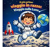 Il mio primo viaggio in razzo: Viaggio sulla Luna: Un’avventura spaziale sulla Luna per piccoli esploratori