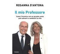 Il mio Professore. Come l'incontro con un grande uomo può salvarti e cambiarti la vita
