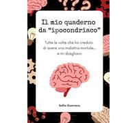 Il mio quaderno da “ipocondriaco”: Tutte le volte che ho creduto di avere una malattia mortale... e mi sbagliavo