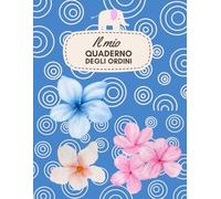 IL MIO QUADERNO DEGLI ORDINI per la tua Attività Online e Offline, con 200 Schede Cliente Cartacee da Compilare per Ogni Ordine: Copertina flessibile ... e ricca per la tua Ispirazione! Formato A4