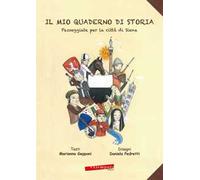 Il mio quaderno di storia. Passeggiate per la città di Siena