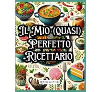 Il Mio (quasi) Perfetto Ricettario: Il ricettario da completare più amato: scrivi, personalizza e conserva le tue ricette migliori - Con spazio per foto, ingredienti, preparazione e segreti di cucina.