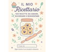 IL MIO RICETTARIO: 100 ricette tutte tue- scrivi conserva e personalizza le tue ricette preferite