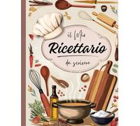 Il Mio Ricettario da scrivere: "Il Tuo Spazio Personale per Annotare, Creare e Conservare Ricette Uniche"