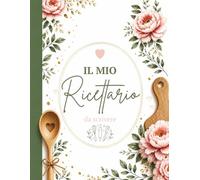 Il mio ricettario da scrivere: Quaderno A4 per custodire 100 ricette con doppio indice alfabetico e per categoria, pagine singole o doppie per ricette veloci o elaborate