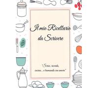 Il Mio Ricettario da Scrivere: Quaderno personalizzabile con 100 ricette, spazio per foto e ricordi di famiglia