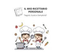 IL MIO RICETTARIO PERSONALE: Segreti, Gusto e Semplicità: Ricettario da scrivere con Indice e Tabelle di Conversione - Quaderno per organizzare le tue ricette di famiglia (Formato Grande)