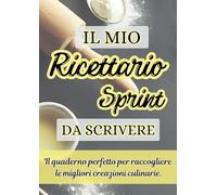 Il Mio Ricettario Sprint da Scrivere: Il Quaderno Perfetto da Scrivere per Raccogliere e Organizzare le Migliori Creazioni Culinarie