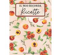 IL MIO RICORDA RICETTE: Libro delle Ricette Dove Scrivere e Ordinare i Tuoi 100 Piatti Preferiti. Utilizzabile per Dolci, Primi e Secondi Piatti. Idea Regalo!