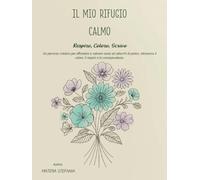 IL MIO RIFUGIO CALMO: UN PERCORSO CREATIVO PER AFFRONTARE ANSIA E ATTACCHI DI PANICO ATTRAVERSO IL COLORE IL RESPIRO E LA CONSAPEVOLEZZA