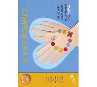 Il mio rosario. Per scoprire i tanti tesori della preghiera con Maria