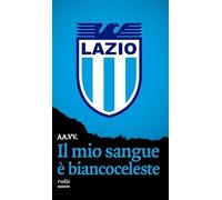 Il mio sangue è biancoceleste. Storie di Lazio e di grandi laziali
