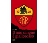 Il mio sangue è giallorosso. Storie di Roma e di grandi romanisti