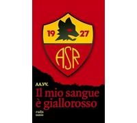 Il mio sangue è giallorosso. Storie di Roma e di grandi romanisti