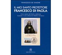 Il mio santo protettore Francesco di Paola. Vita e opere del santo calabre...