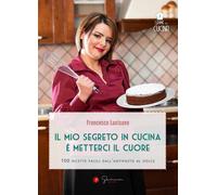 Il mio segreto in cucina è metterci il cuore. 100 ricette facili dall'antipasto al dolce