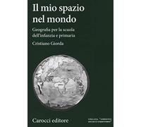 Il mio spazio nel mondo. Geografia per la scuola dell'infanzia e primaria