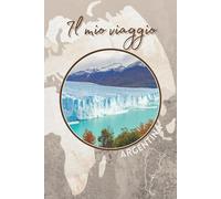 Il mio viaggio - Argentina: quaderno da compilare, diario, appunti, informazioni utili, spazio social e molto altro...
