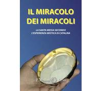 Il miracolo dei miracoli. La Santa Messa secondo l'esperienza mistica di Catalina