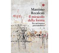 Il miracolo della forma. Per un'estetica psicoanalitica - Recalcati Massimo